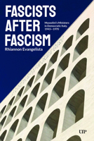 Fascists After Fascism: Mussolini's Ministers in Democratic Italy, 1943-1970 (Toronto Italian Studies) 1049808282 Book Cover