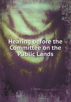 Hearing Before the Committee on the Public Lands 5518599706 Book Cover