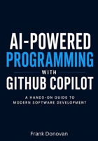 AI-Powered Programming with GitHub Copilot: A Hands-On Guide to Modern Software Development B0H21SLPH2 Book Cover