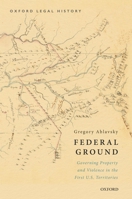 Federal Ground: Governing Property and Violence in the First U.S. Territories 0190905697 Book Cover
