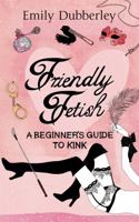Friendly Fetish: A Beginner's Guide to Kink 074992974X Book Cover