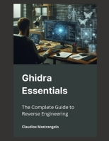 Ghidra Essentials: The Complete Guide to Reverse Engineering B0DTKSLDKJ Book Cover