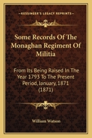 Some Records Of The Monaghan Regiment Of Militia: From Its Being Raised In The Year 1793 To The Present Period, January, 1871 1166151603 Book Cover