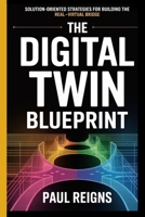 The Digital Twin Blueprint: Solution-Oriented Strategies for Building the Real–Virtual Bridge Paul Reigns B0FM3V8Q6Q Book Cover