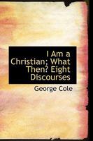 I Am a Christian: What Then? Eight Discourses 1103416650 Book Cover