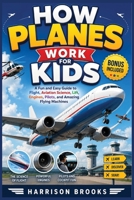 How Planes Work for Kids: A Fun and Easy Guide to Flight, Aviation Science, Lift, Engines, Pilots, and Amazing Flying Machines B0H8KFH218 Book Cover