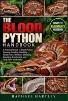 THE BLOOD PYTHON HANDBOOK: A Practical Guide to Blood Python Housing, Feeding, Handling, Health Care, Behavior, Shedding, Breeding, Enrichment, and Long-Term Husbandry B0HJN3N4CF Book Cover