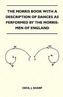 The Morris Book With A Description Of Dances As Performed By The Morris-Men Of England 1446521680 Book Cover