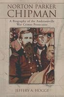 Norton Parker Chipman: A Biography of the Andersonville War Crimes Prosecutor 078643449X Book Cover
