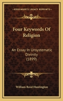 Four Key-Words of Religion: An Essay in Unsystematic Divinity 1165413744 Book Cover