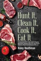 Hunt It, Clean It, Cook It, Eat It : The Complete Field to Table Guide to Bagging More Game, Cleaning It Like a Pro, and Cooking Wild Game Meals Even Non-Hunters Will Love 1643971484 Book Cover