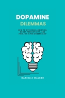 Dopamine Dilemmas: How to Overcome Addiction, Boost Productivity, and Find Joy in the Modern Age B0CFCSZ3WK Book Cover