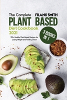 The Complete Plant Based Diet Cookbook 2021: 3 Books in 1: 150+ Healthy Plant-Based Recipes for Losing Weight and Feeling Great 1802896643 Book Cover