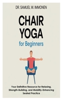 Chair Yoga for Beginners: Your Definitive Resource for Relaxing, Strength-Building, and Mobility-Enhancing Seated Practice B0FG7MQX3J Book Cover