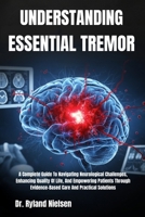 UNDERSTANDING ESSENTIAL TREMOR: A Complete Guide To Navigating Neurological Challenges, Enhancing Quality Of Life, And Empowering Patients Through Evidence-Based Care And Practical Solutions B0FRXGT56W Book Cover