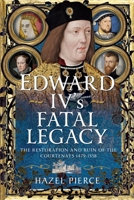 Edward IV's Fatal Legacy: The Restoration and Ruin of the Courtenays 1479-1558 1399083007 Book Cover