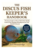 THE DISCUS FISH KEEPER’S HANDBOOK: Premium Guide to Discus Fish: Water Quality Control, Diet Planning, Breeding Success, Tankmates, and Health Protocols B0FNDCP9F2 Book Cover