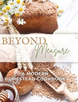 Beyond Measure - A Modern Homestead Cookbook B0DT7K4LW3 Book Cover