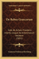 De Rebus Graecorum: Inde Ab Achaici Foederis Interitu Usque Ad Antoninorum Aetatem (1851) 1160409900 Book Cover