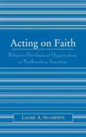 Acting on Faith: Religious Development Organizations in Northwestern Argentina 0739111108 Book Cover