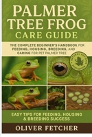 Palmer Tree Frog Care Guide: The Complete Beginner’s Handbook for Feeding, Housing, Breeding, and Caring for Pet Palmer Tree Frogs B0FR49439C Book Cover