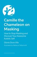 Camille the Chameleon on Masking: How to Stop Masking and Discover Your Awesome Autistic Self 1805011030 Book Cover