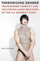 Terrorizing Gender: Transgender Visibility and the Surveillance Practices of the U.S. Security State 1496230531 Book Cover