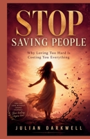 Stop Saving People: Why Loving Too Hard Is Costing You Everything B0H1RLL3H9 Book Cover