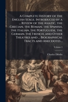 A Complete History of the English Stage. Introduced by a ... Review of the Asiatic, the Grecian, the Roman, the Spanish, the Italian, the Portuguese, the German, the French, and Other Theatres and ... 117658393X Book Cover