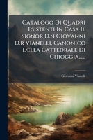 Catalogo Di Quadri Esistenti In Casa Il Signor D.n Giovanni D.r Vianelli, Canonico Della Cattedrale Di Chioggia...... (Italian Edition) 1024630609 Book Cover