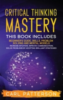 Critical Thinking Mastery: This book includes Beginner's Guide, Skills, Problem Solving and Mental Models. Increase Intuition, Improve Communication, Solve Problems by Adopting Brilliant Strategies 1914134249 Book Cover