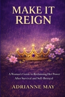 Make it Reign: A Woman’s Guide to Reclaiming Her Power After Survival and Self-Betrayal B0GMBQXCRY Book Cover