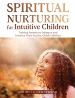 Spiritual Nurturing for Intuitive Children: Training Parents to Embrace and Enhance Their Psychic Child’s Abilities B09PMFY972 Book Cover