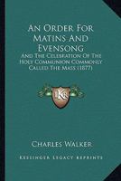 An Order For Matins And Evensong: And The Celebration Of The Holy Communion Commonly Called The Mass 1166433943 Book Cover