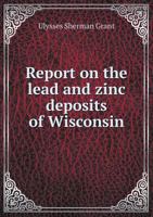 Report on the Lead and Zinc Deposits of Wisconsin 5518759290 Book Cover
