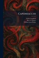 CAPONSACCHI A Play in Three Acts, Prologue and Epilogue, Based Upon Robert Browning's Poem, the Ring and the Book 1025540522 Book Cover