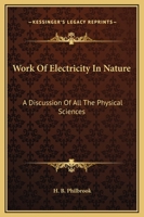 Work Of Electricity In Nature: A Discussion Of All The Physical Sciences 1432538535 Book Cover