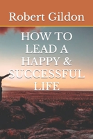 HOW TO LEAD A HAPPY & SUCCESSFUL LIFE B0BZ1R9L62 Book Cover