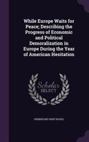 While Europe Waits for Peace: Describing the Progress of Economic and Political Demoralization in Europe During the Year of American Hesitation 1017919062 Book Cover