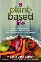 A Plant-Based Life: Your Complete Guide to Great Food, Radiant Health, Boundless Energy, and a Better Body 0814437079 Book Cover