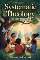 Systematic Theology for Kids: A Parent-Guided journey to Help Children Understand God, Jesus, and Their Faith B0GHXXPY41 Book Cover