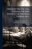 Oration On The Life, Character And Services Of Tristram Thomas, M.d. 1024573591 Book Cover