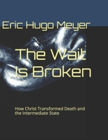 The Wait Is Broken: How Christ Transformed Death and the Intermediate State B0GV9DF39K Book Cover
