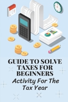 Guide To Solve Taxes For Beginners: Activity For The Tax Year: Simple Ways To Avoid Paying Taxes Legally B09CGFWSQZ Book Cover
