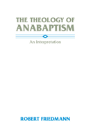 The Theology of Anabaptism: An Interpretation. 1579102107 Book Cover