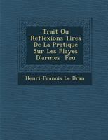 Trait Ou Reflexions Tir Es de La Pratique Sur Les Playes D'Armes Feu 128693141X Book Cover