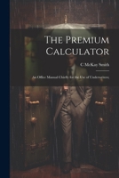 The Premium Calculator: An Office Manual Chiefly for the Use of Underwriters; 1022796097 Book Cover