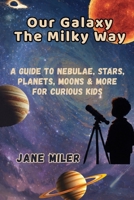 Our Galaxy The Milky Way: A Guide to Nebulae, Stars, Planets, Moons & More For Curious Kids B0FHK824MZ Book Cover