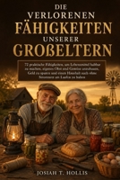 Die verlorenen Fähigkeiten unserer Großeltern: 72 praktische Fähigkeiten, um Lebensmittel haltbar zu machen, eigenes Obst und Gemüse anzubauen, Geld ... am Laufen zu halten (German Edition) B0HBBQKS4N Book Cover