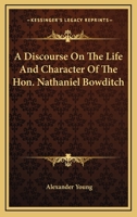 A Discourse On the Life and Character of the Hon. Nathaniel Bowditch...: Delivered in the Church On Church Green, March 25, 1838 1378561813 Book Cover